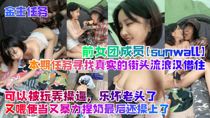 【金主任务】前女团成员[sunwall]本期任务寻找真实的街头流浪汉借住！可以被玩弄操B，乐坏老头了，又喂便当又暴力捏奶最后还操上了